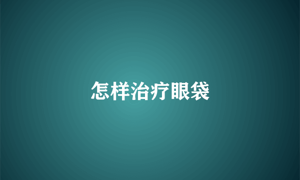 怎样治疗眼袋