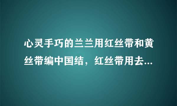 心灵手巧的兰兰用红丝带和黄丝带编中国结，红丝带用去330厘米，比黄丝带多用去70厘米，她用去多少厘米黄丝带？（1）等量关系：$\mathrm{用去}$    $\mathrm{丝带的长度}+70=\mathrm{用去}$    $\mathrm{丝带的长度}$$\mathrm{用去}$    $\mathrm{丝带的长度}-\mathrm{用去}$    $丝带的长度=70$（2）任选一个等量关系，列方程解答.