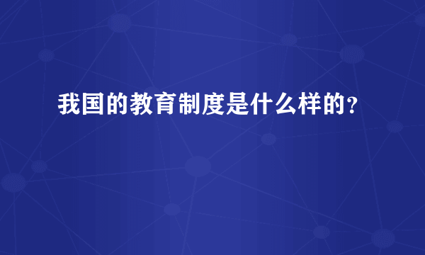 我国的教育制度是什么样的？