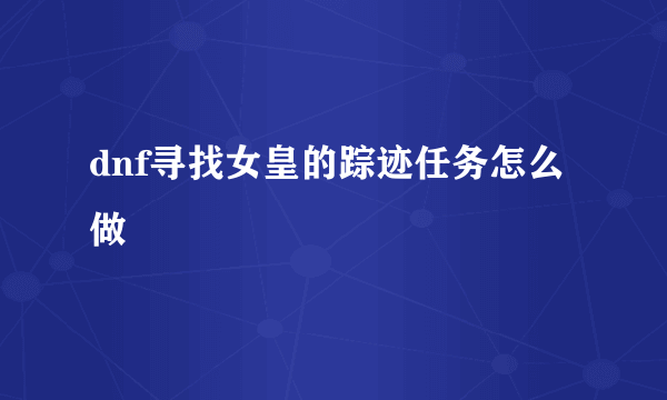 dnf寻找女皇的踪迹任务怎么做