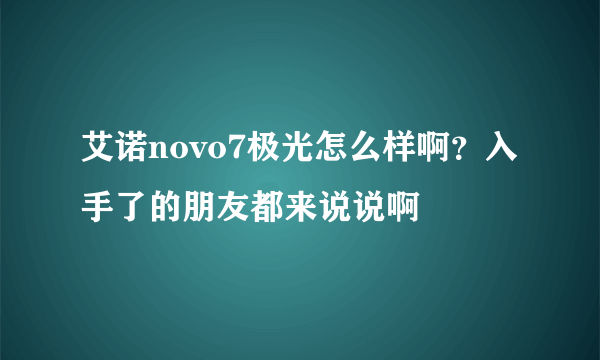 艾诺novo7极光怎么样啊？入手了的朋友都来说说啊