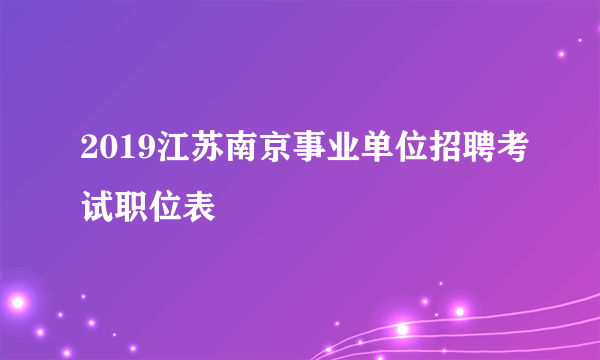 2019江苏南京事业单位招聘考试职位表