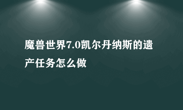 魔兽世界7.0凯尔丹纳斯的遗产任务怎么做