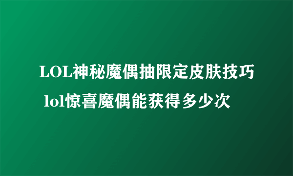 LOL神秘魔偶抽限定皮肤技巧 lol惊喜魔偶能获得多少次