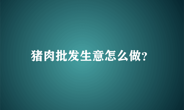 猪肉批发生意怎么做？
