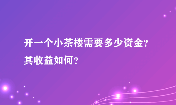 开一个小茶楼需要多少资金？其收益如何？