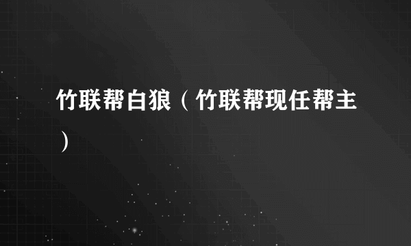 竹联帮白狼（竹联帮现任帮主）