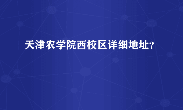 天津农学院西校区详细地址？