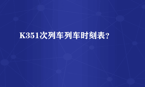 K351次列车列车时刻表？