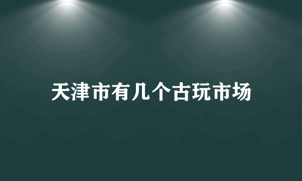 天津市有几个古玩市场