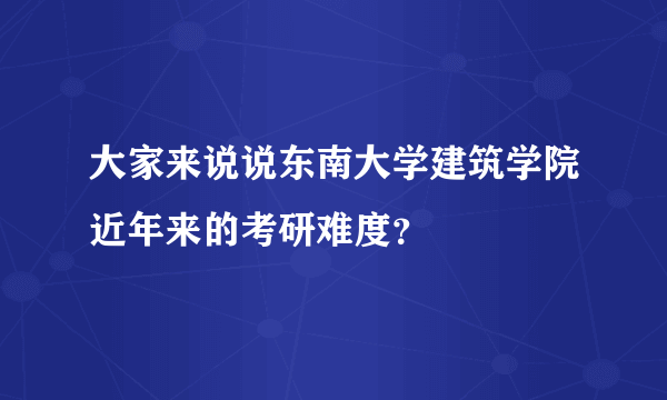 大家来说说东南大学建筑学院近年来的考研难度？