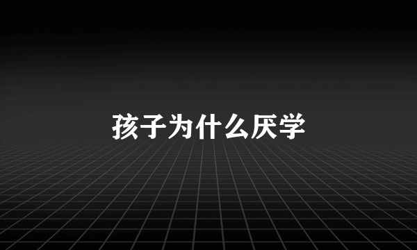孩子为什么厌学