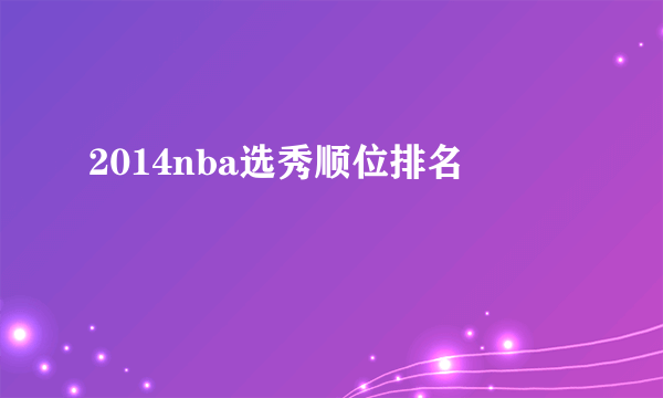 2014nba选秀顺位排名