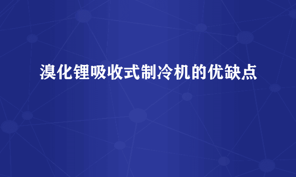 溴化锂吸收式制冷机的优缺点