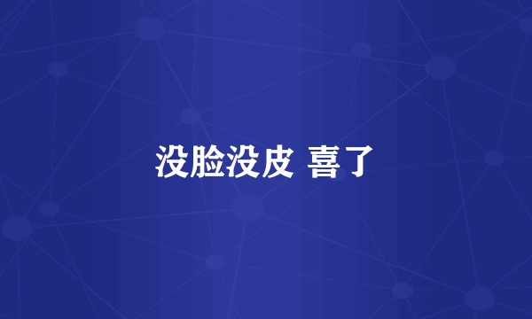 没脸没皮 喜了