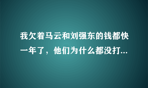 我欠着马云和刘强东的钱都快一年了，他们为什么都没打过电话给我催过债呢？？然后我跟同学讲，他们说人家