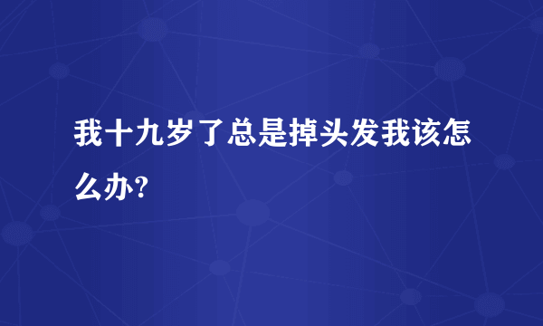 我十九岁了总是掉头发我该怎么办?