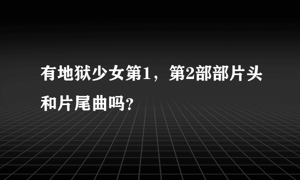 有地狱少女第1，第2部部片头和片尾曲吗？