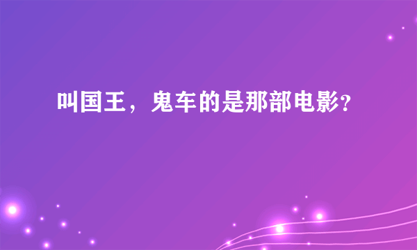 叫国王，鬼车的是那部电影？