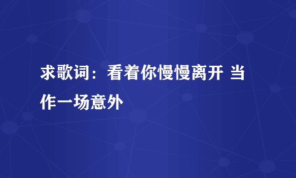 求歌词：看着你慢慢离开 当作一场意外