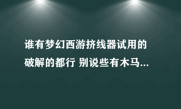 谁有梦幻西游挤线器试用的 破解的都行 别说些有木马封号啊什么的成么