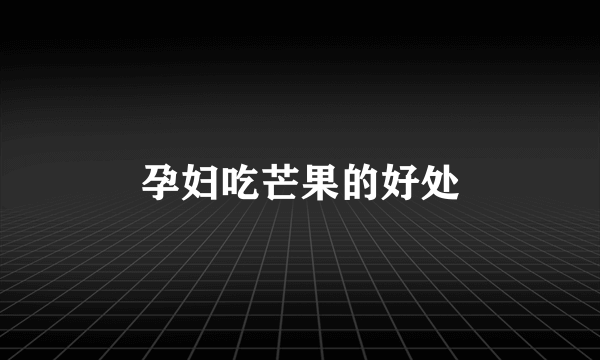 孕妇吃芒果的好处