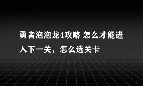 勇者泡泡龙4攻略 怎么才能进入下一关，怎么选关卡