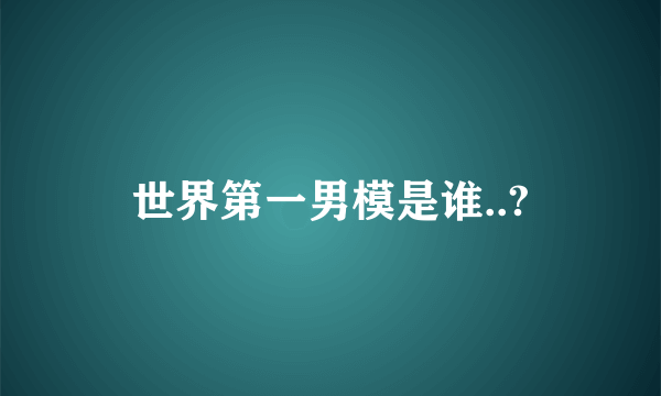 世界第一男模是谁..?