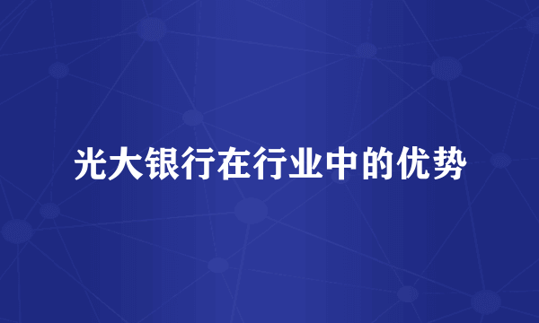 光大银行在行业中的优势