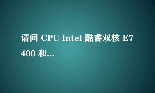 请问 CPU Intel 酷睿双核 E7400 和 amd 速龙ii x2 245 哪个更好?