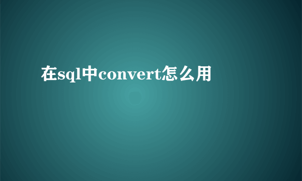 在sql中convert怎么用