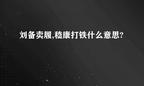 刘备卖履,嵇康打铁什么意思?