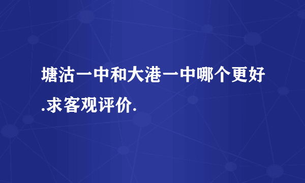 塘沽一中和大港一中哪个更好.求客观评价.