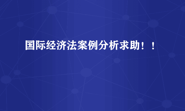 国际经济法案例分析求助！！