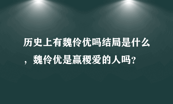 历史上有魏伶优吗结局是什么，魏伶优是赢稷爱的人吗？