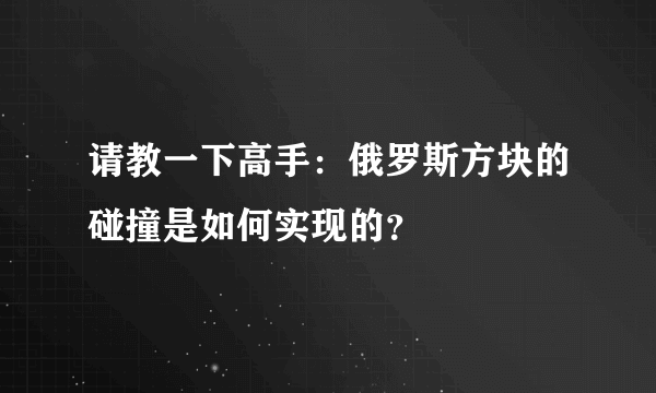 请教一下高手：俄罗斯方块的碰撞是如何实现的？