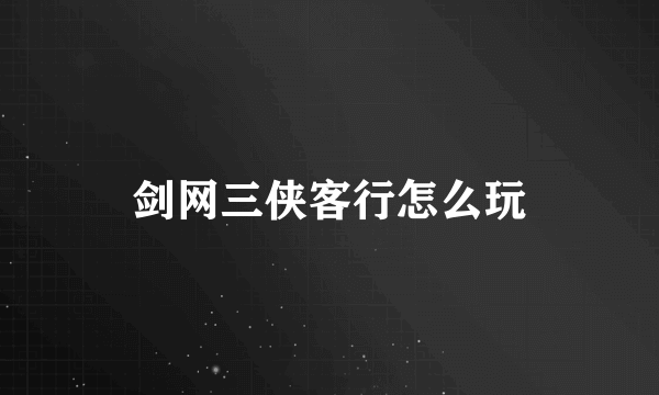 剑网三侠客行怎么玩