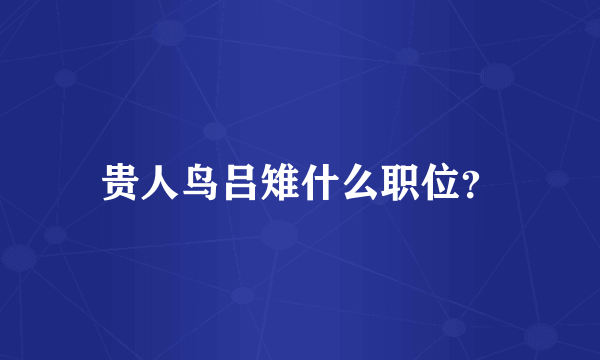 贵人鸟吕雉什么职位？