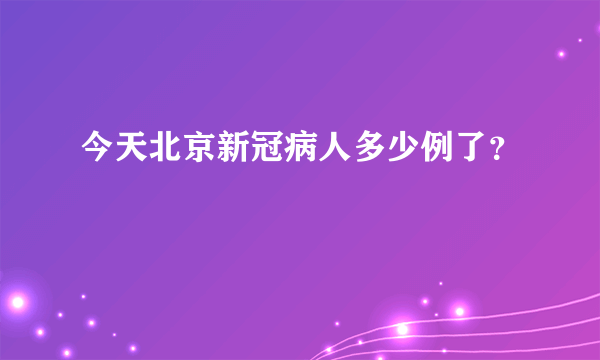 今天北京新冠病人多少例了？