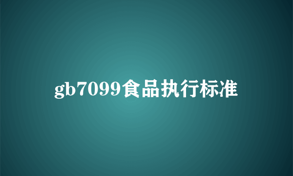 gb7099食品执行标准