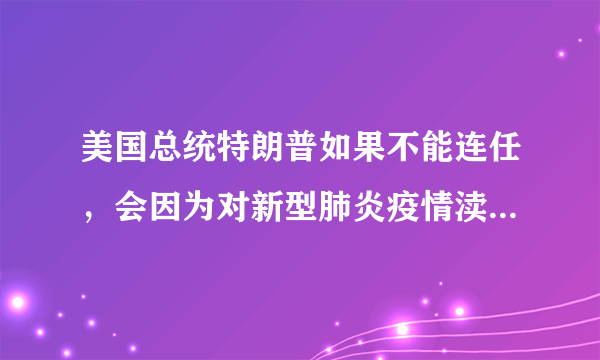 美国总统特朗普如果不能连任，会因为对新型肺炎疫情渎职罪起诉吗？