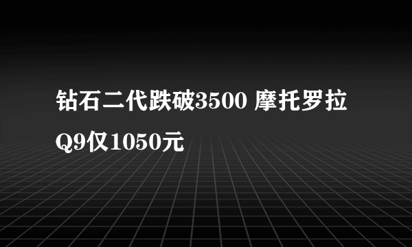 钻石二代跌破3500 摩托罗拉Q9仅1050元