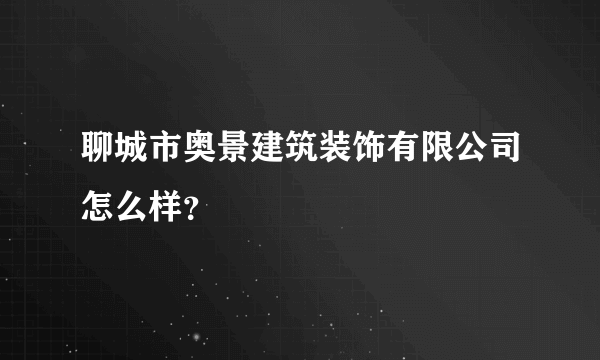 聊城市奥景建筑装饰有限公司怎么样？