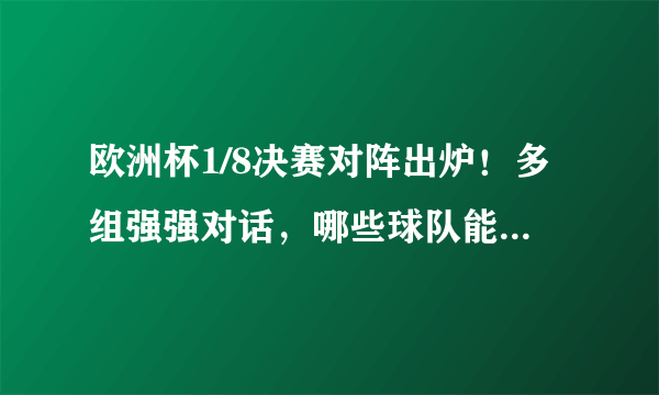 欧洲杯1/8决赛对阵出炉！多组强强对话，哪些球队能挺进八强？