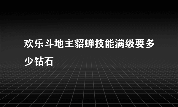 欢乐斗地主貂蝉技能满级要多少钻石