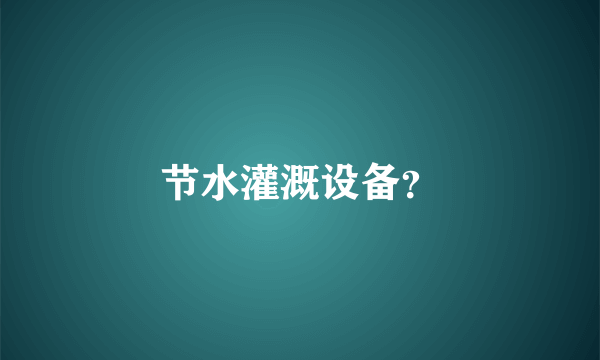 节水灌溉设备？