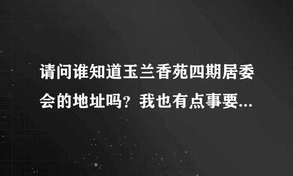 请问谁知道玉兰香苑四期居委会的地址吗？我也有点事要找居委会十分感谢！能说下详细的地址、位置、电话。