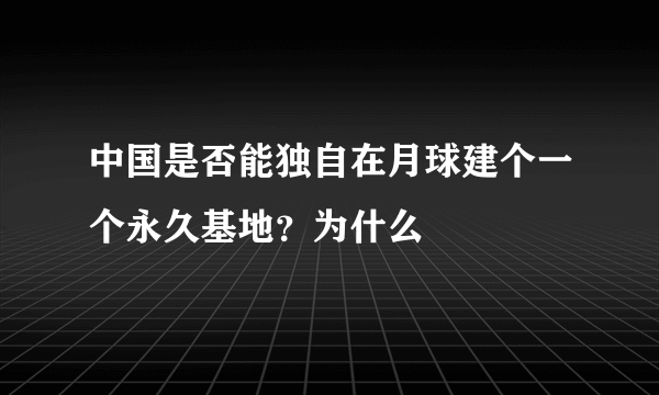 中国是否能独自在月球建个一个永久基地？为什么