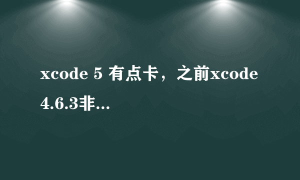 xcode 5 有点卡，之前xcode4.6.3非常快，基本上是秒开