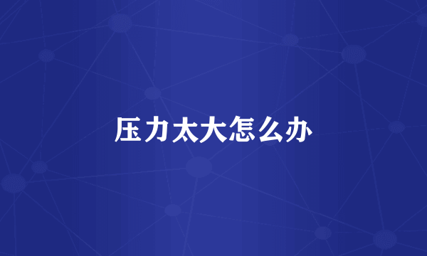 压力太大怎么办